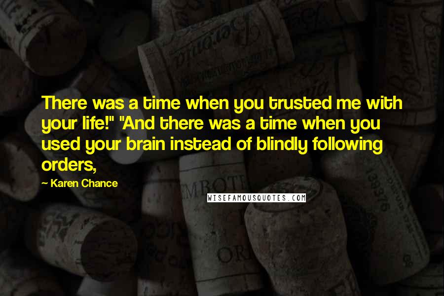 Karen Chance Quotes: There was a time when you trusted me with your life!" "And there was a time when you used your brain instead of blindly following orders,