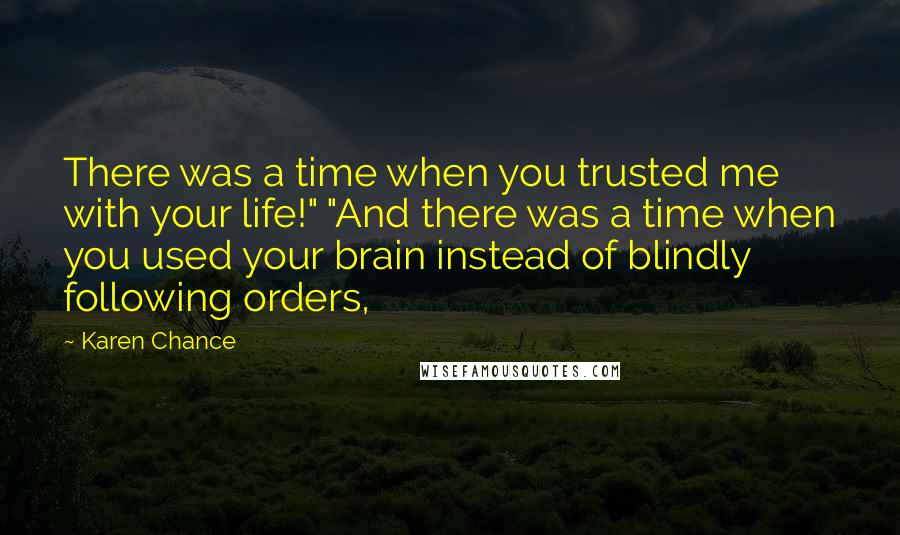 Karen Chance Quotes: There was a time when you trusted me with your life!" "And there was a time when you used your brain instead of blindly following orders,