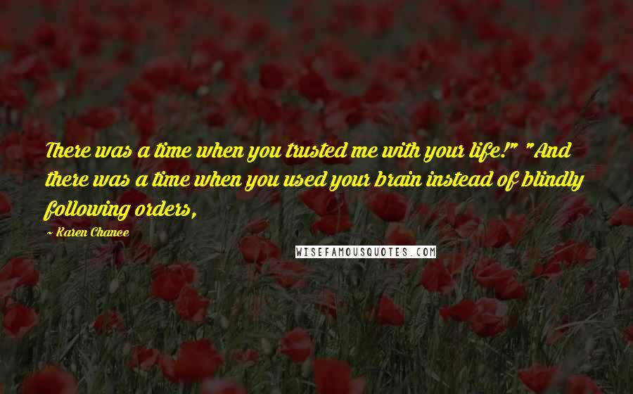 Karen Chance Quotes: There was a time when you trusted me with your life!" "And there was a time when you used your brain instead of blindly following orders,