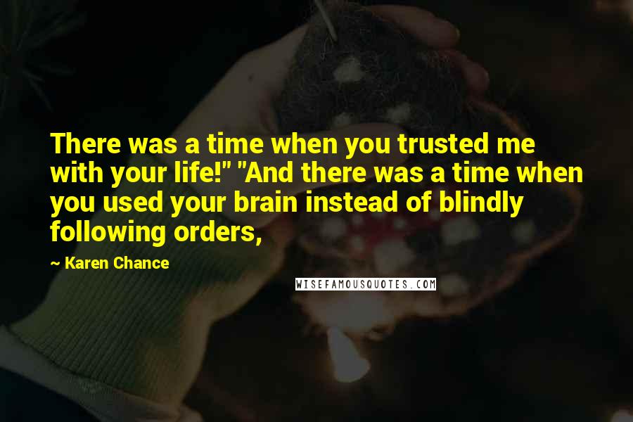 Karen Chance Quotes: There was a time when you trusted me with your life!" "And there was a time when you used your brain instead of blindly following orders,