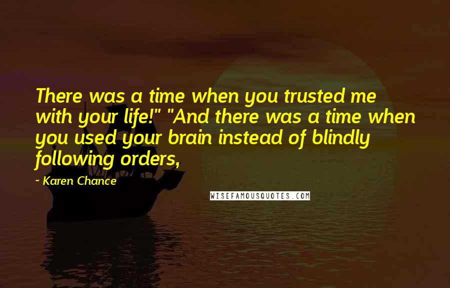 Karen Chance Quotes: There was a time when you trusted me with your life!" "And there was a time when you used your brain instead of blindly following orders,