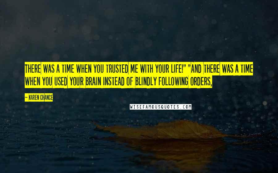 Karen Chance Quotes: There was a time when you trusted me with your life!" "And there was a time when you used your brain instead of blindly following orders,