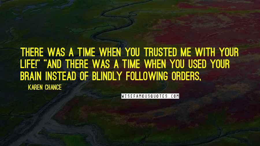 Karen Chance Quotes: There was a time when you trusted me with your life!" "And there was a time when you used your brain instead of blindly following orders,