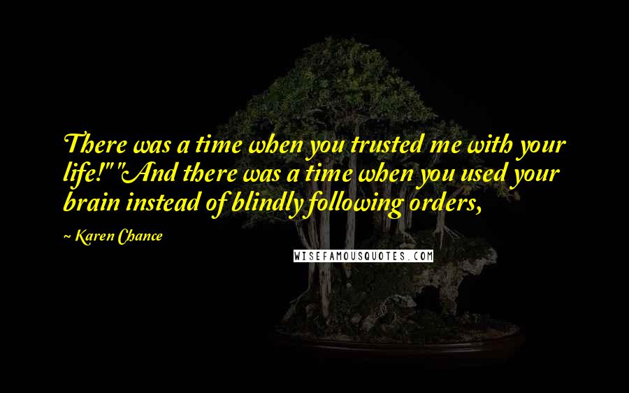 Karen Chance Quotes: There was a time when you trusted me with your life!" "And there was a time when you used your brain instead of blindly following orders,