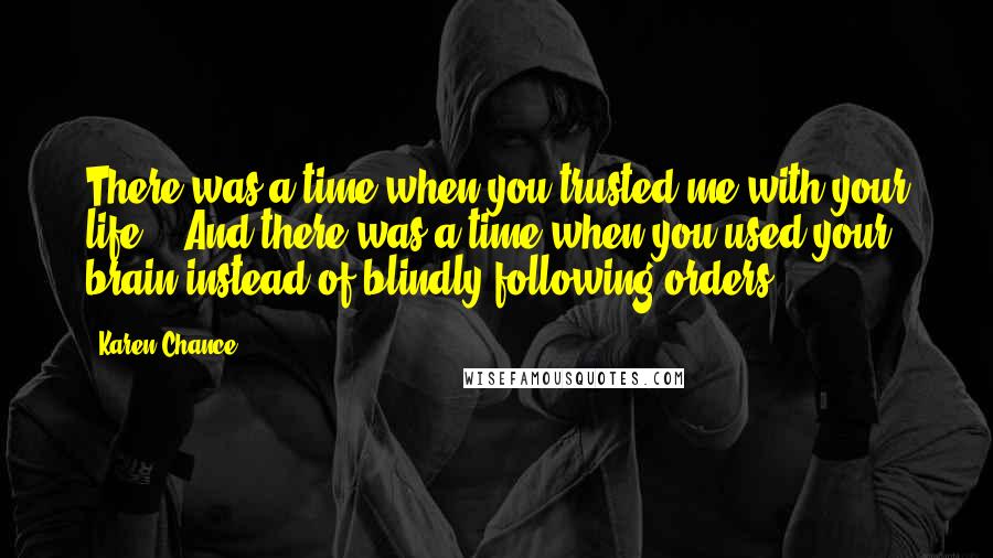 Karen Chance Quotes: There was a time when you trusted me with your life!" "And there was a time when you used your brain instead of blindly following orders,