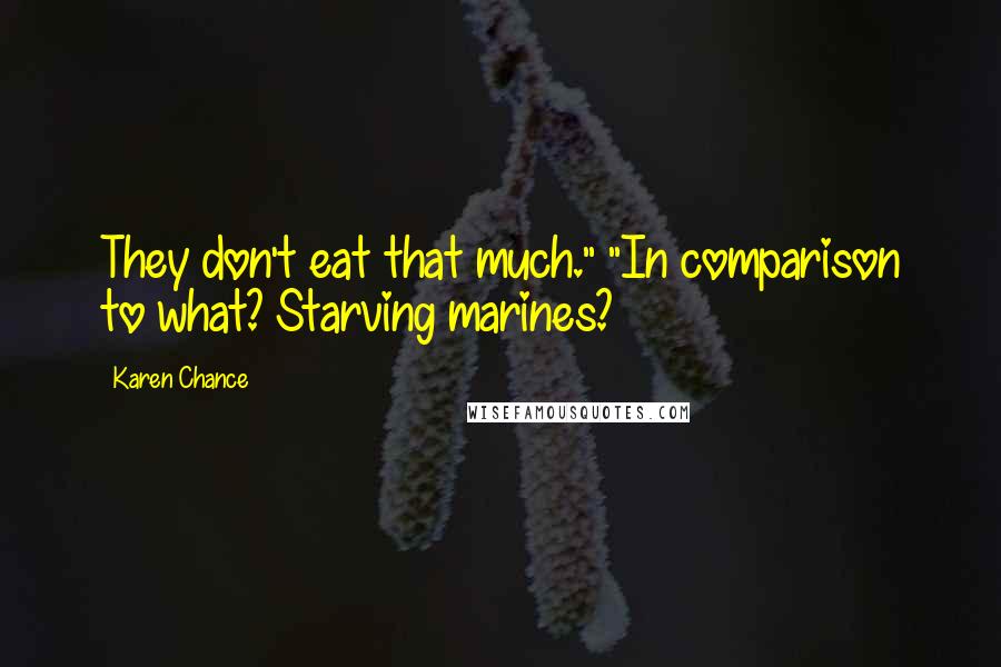 Karen Chance Quotes: They don't eat that much." "In comparison to what? Starving marines?