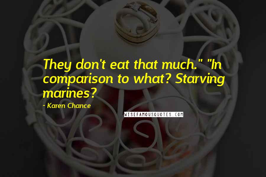 Karen Chance Quotes: They don't eat that much." "In comparison to what? Starving marines?