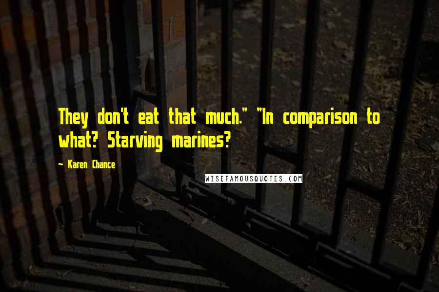 Karen Chance Quotes: They don't eat that much." "In comparison to what? Starving marines?