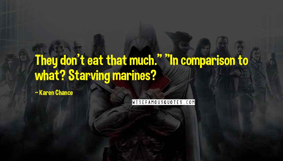 Karen Chance Quotes: They don't eat that much." "In comparison to what? Starving marines?