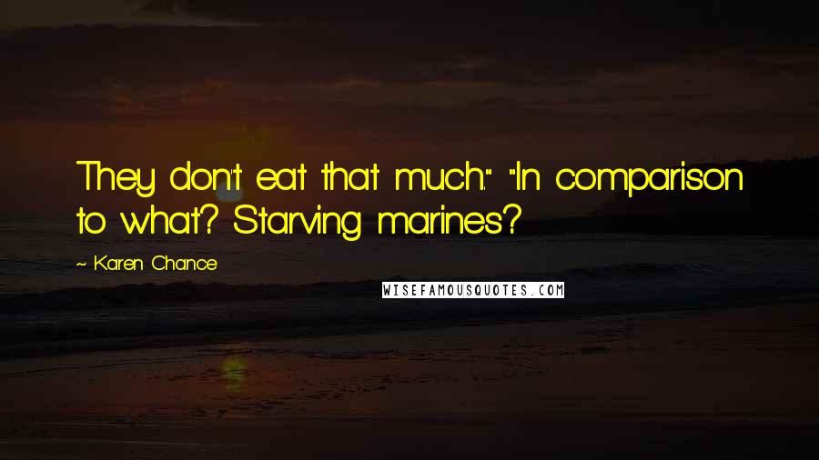 Karen Chance Quotes: They don't eat that much." "In comparison to what? Starving marines?