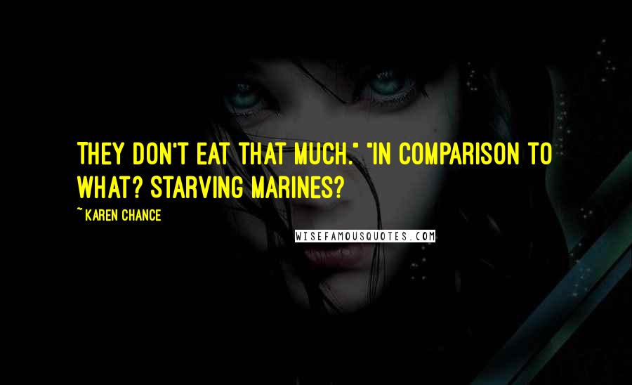 Karen Chance Quotes: They don't eat that much." "In comparison to what? Starving marines?