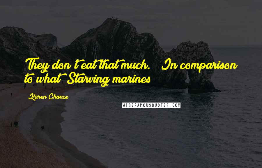 Karen Chance Quotes: They don't eat that much." "In comparison to what? Starving marines?
