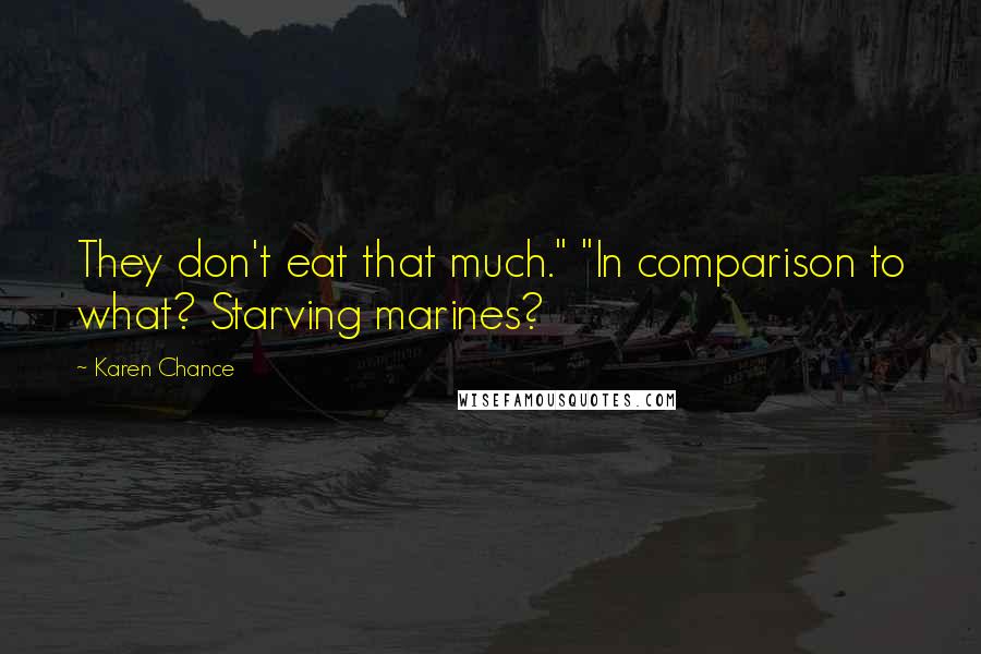 Karen Chance Quotes: They don't eat that much." "In comparison to what? Starving marines?