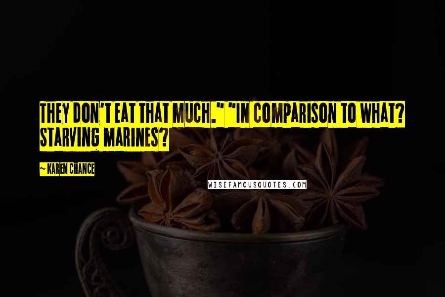 Karen Chance Quotes: They don't eat that much." "In comparison to what? Starving marines?