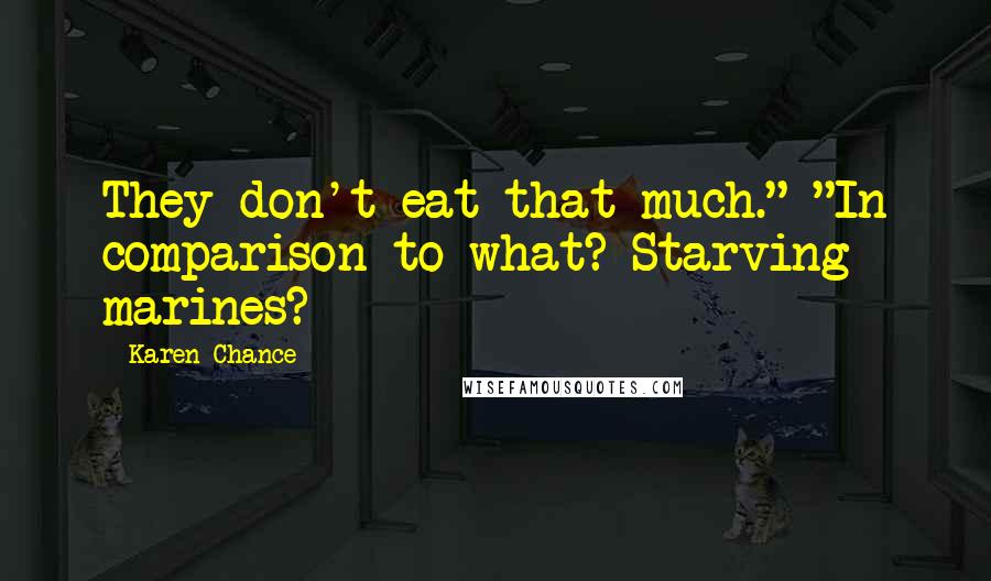 Karen Chance Quotes: They don't eat that much." "In comparison to what? Starving marines?