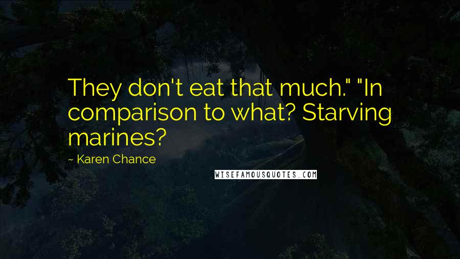 Karen Chance Quotes: They don't eat that much." "In comparison to what? Starving marines?