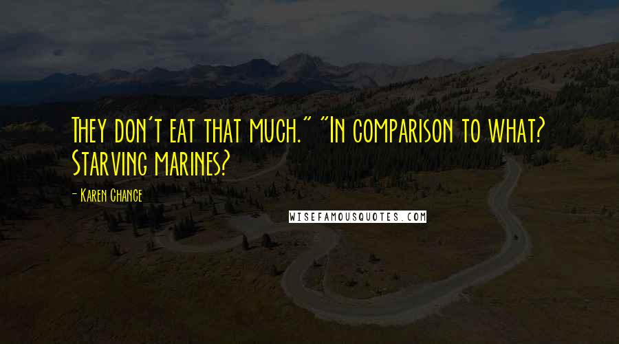 Karen Chance Quotes: They don't eat that much." "In comparison to what? Starving marines?