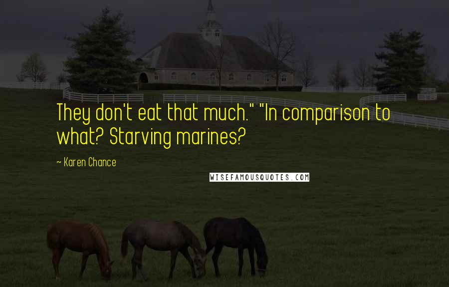 Karen Chance Quotes: They don't eat that much." "In comparison to what? Starving marines?