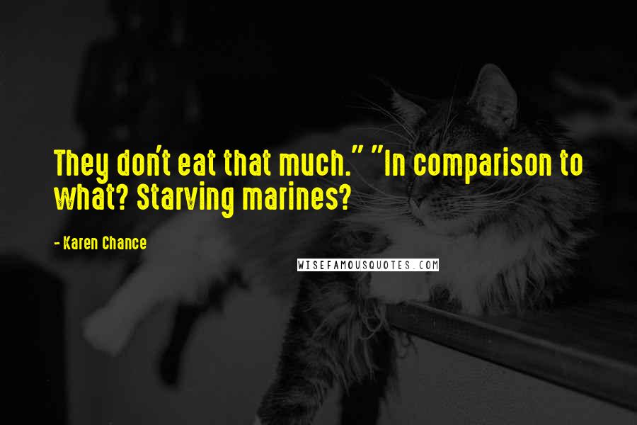 Karen Chance Quotes: They don't eat that much." "In comparison to what? Starving marines?