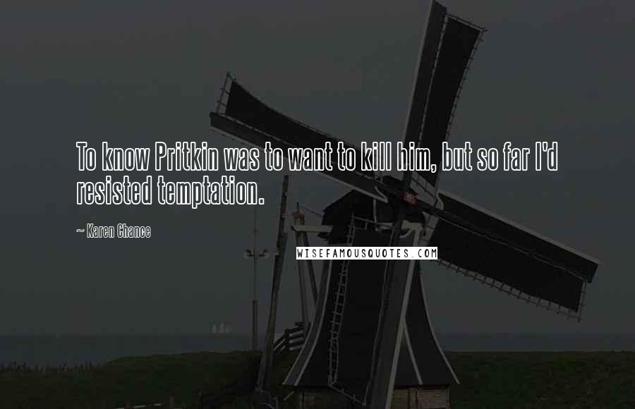 Karen Chance Quotes: To know Pritkin was to want to kill him, but so far I'd resisted temptation.