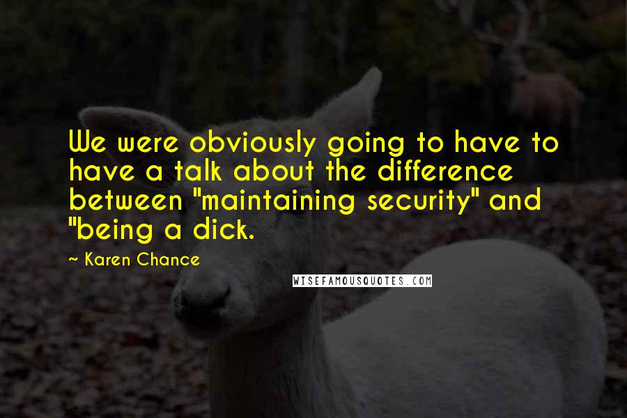 Karen Chance Quotes: We were obviously going to have to have a talk about the difference between "maintaining security" and "being a dick.