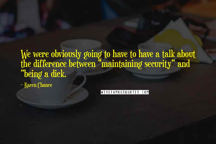 Karen Chance Quotes: We were obviously going to have to have a talk about the difference between "maintaining security" and "being a dick.