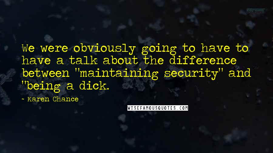 Karen Chance Quotes: We were obviously going to have to have a talk about the difference between "maintaining security" and "being a dick.