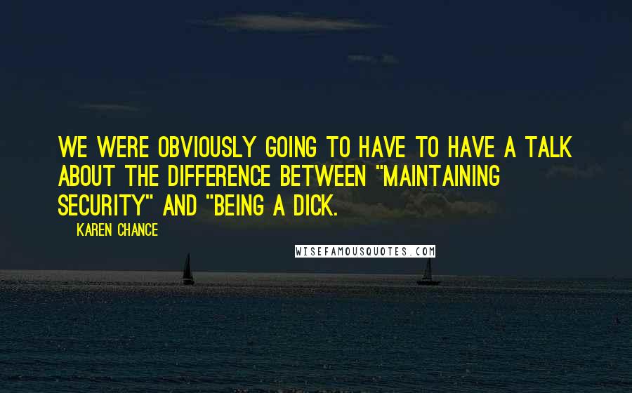 Karen Chance Quotes: We were obviously going to have to have a talk about the difference between "maintaining security" and "being a dick.