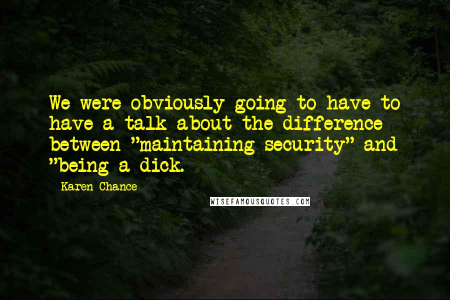 Karen Chance Quotes: We were obviously going to have to have a talk about the difference between "maintaining security" and "being a dick.