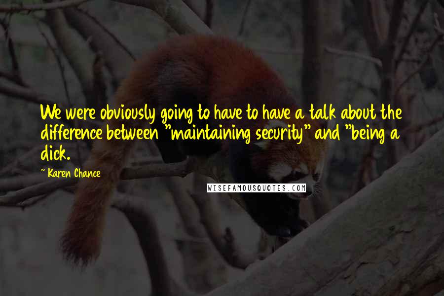 Karen Chance Quotes: We were obviously going to have to have a talk about the difference between "maintaining security" and "being a dick.