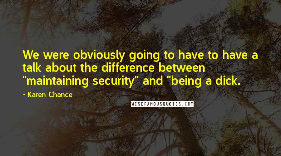 Karen Chance Quotes: We were obviously going to have to have a talk about the difference between "maintaining security" and "being a dick.