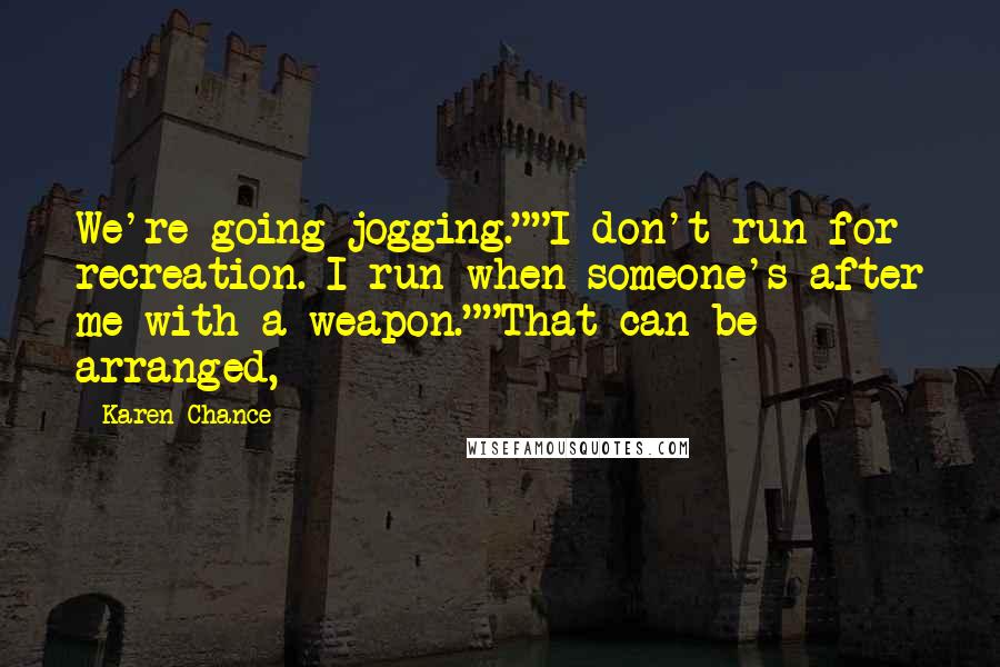 Karen Chance Quotes: We're going jogging.""I don't run for recreation. I run when someone's after me with a weapon.""That can be arranged,