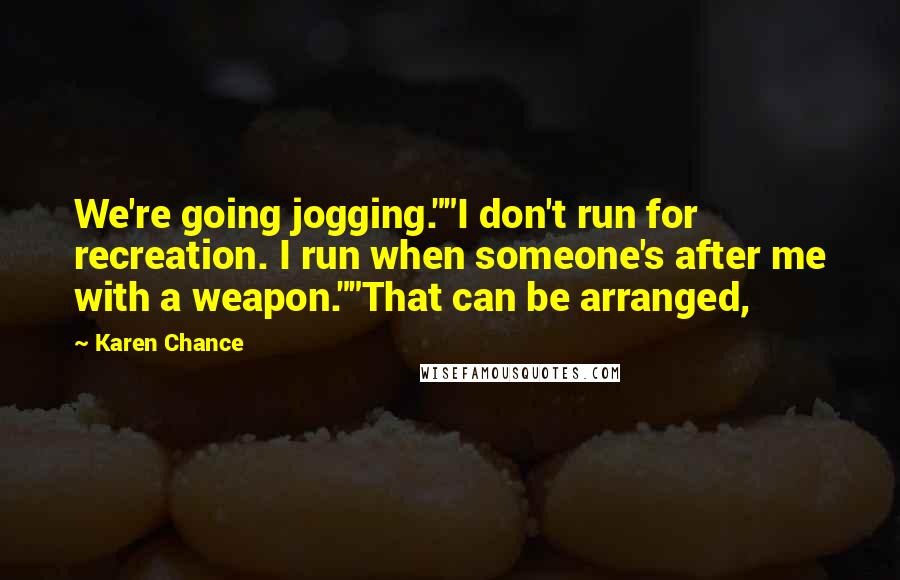 Karen Chance Quotes: We're going jogging.""I don't run for recreation. I run when someone's after me with a weapon.""That can be arranged,