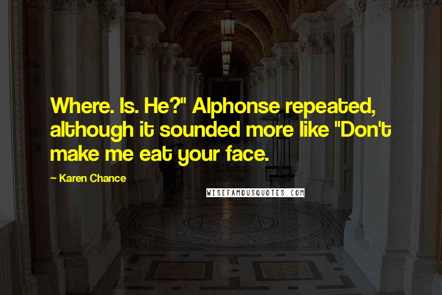 Karen Chance Quotes: Where. Is. He?" Alphonse repeated, although it sounded more like "Don't make me eat your face.