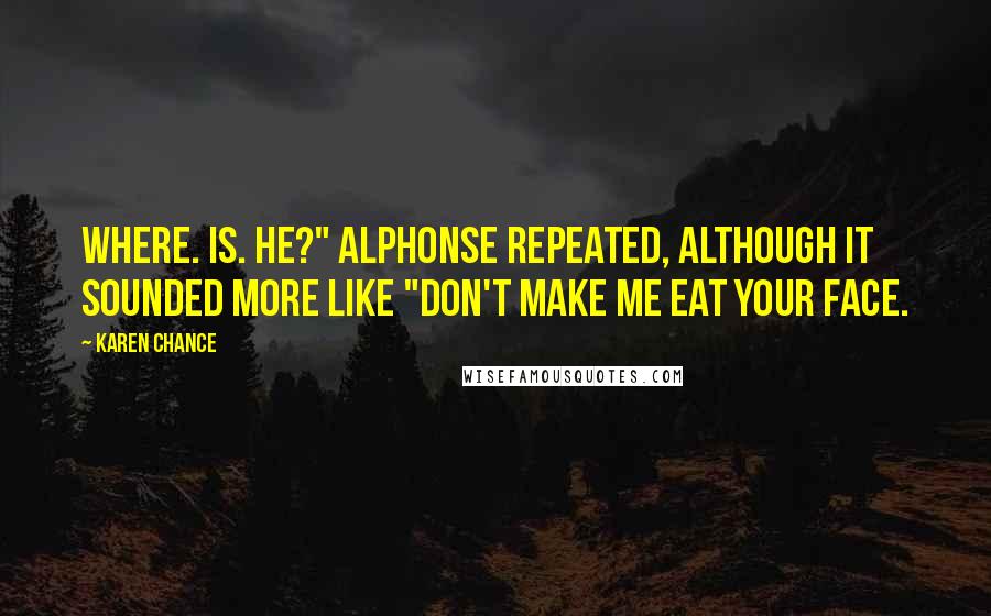 Karen Chance Quotes: Where. Is. He?" Alphonse repeated, although it sounded more like "Don't make me eat your face.