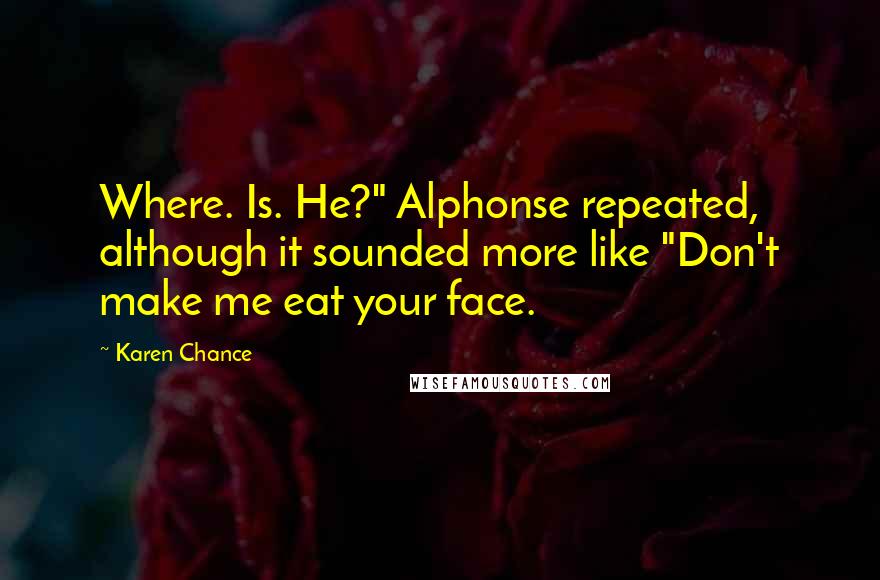 Karen Chance Quotes: Where. Is. He?" Alphonse repeated, although it sounded more like "Don't make me eat your face.