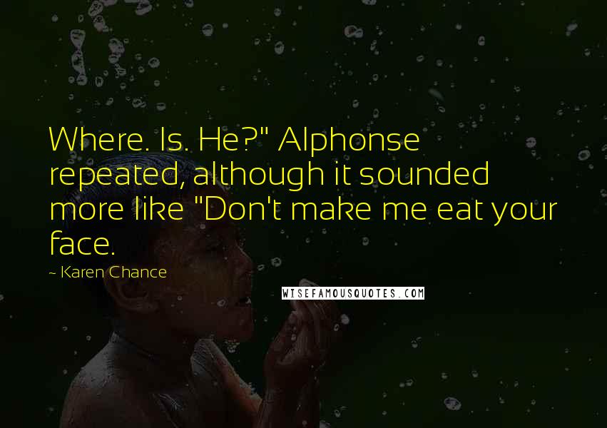 Karen Chance Quotes: Where. Is. He?" Alphonse repeated, although it sounded more like "Don't make me eat your face.