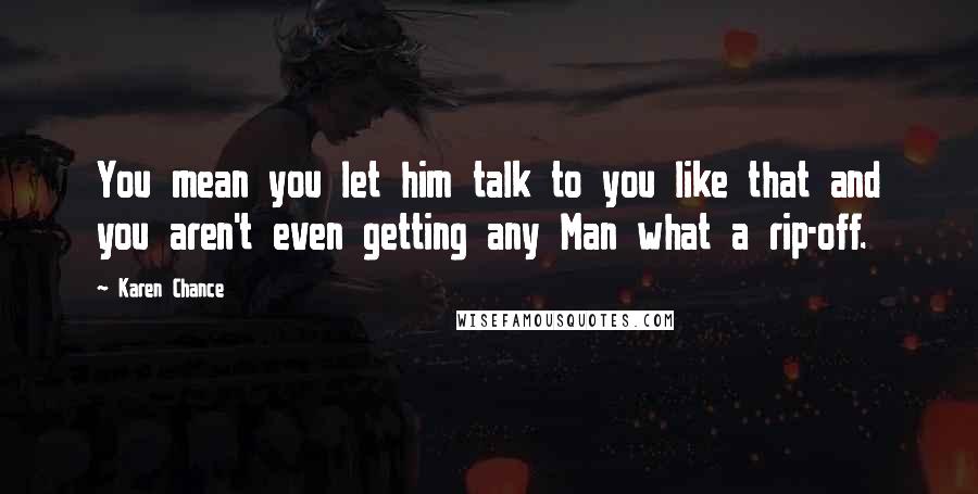 Karen Chance Quotes: You mean you let him talk to you like that and you aren't even getting any Man what a rip-off.