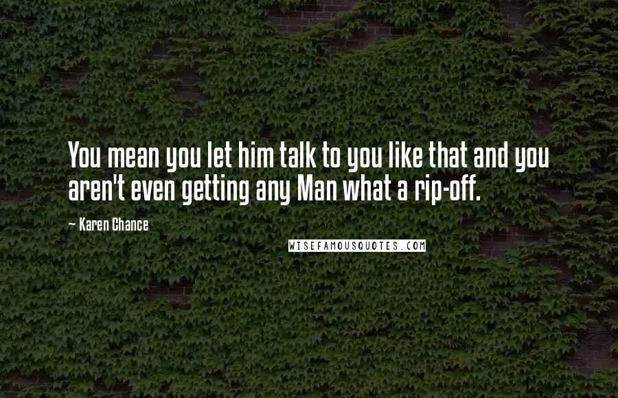 Karen Chance Quotes: You mean you let him talk to you like that and you aren't even getting any Man what a rip-off.