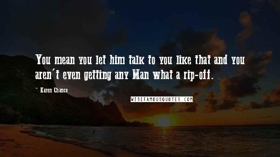 Karen Chance Quotes: You mean you let him talk to you like that and you aren't even getting any Man what a rip-off.