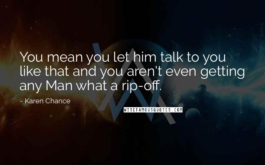 Karen Chance Quotes: You mean you let him talk to you like that and you aren't even getting any Man what a rip-off.