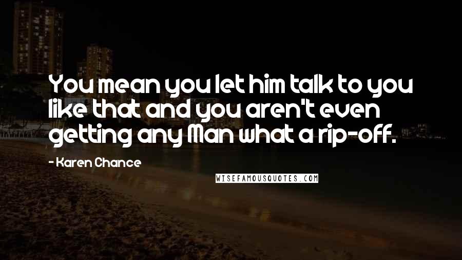 Karen Chance Quotes: You mean you let him talk to you like that and you aren't even getting any Man what a rip-off.