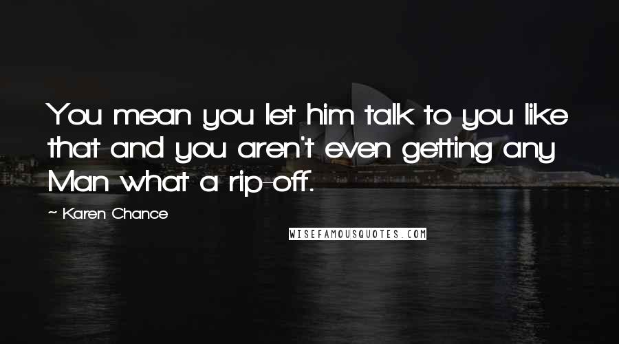 Karen Chance Quotes: You mean you let him talk to you like that and you aren't even getting any Man what a rip-off.