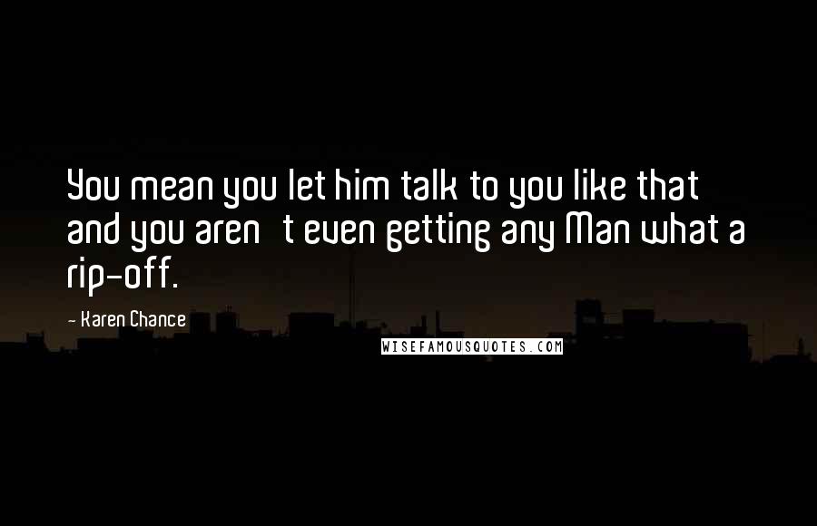 Karen Chance Quotes: You mean you let him talk to you like that and you aren't even getting any Man what a rip-off.