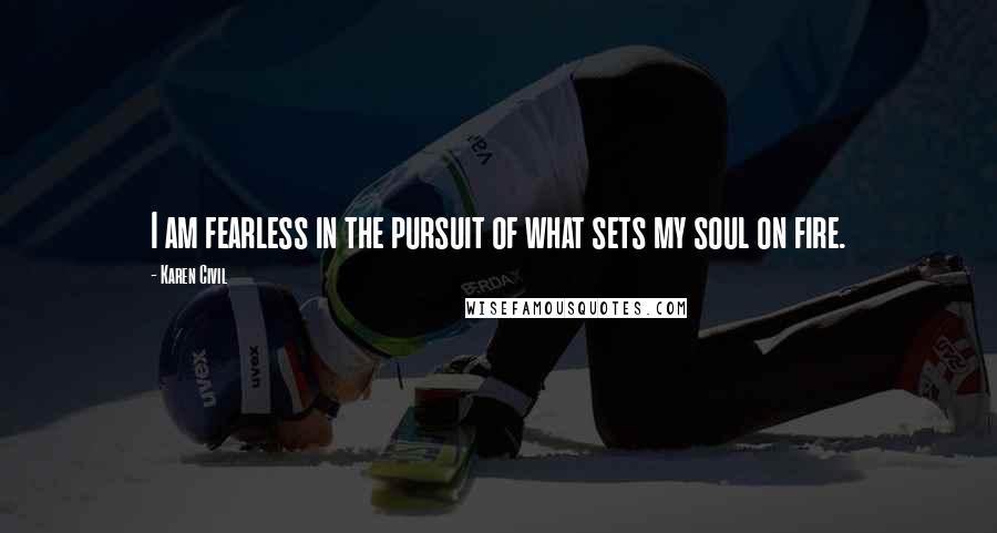 Karen Civil Quotes: I am fearless in the pursuit of what sets my soul on fire.