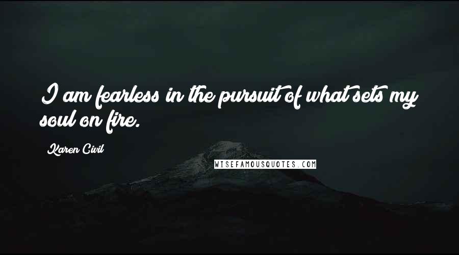 Karen Civil Quotes: I am fearless in the pursuit of what sets my soul on fire.