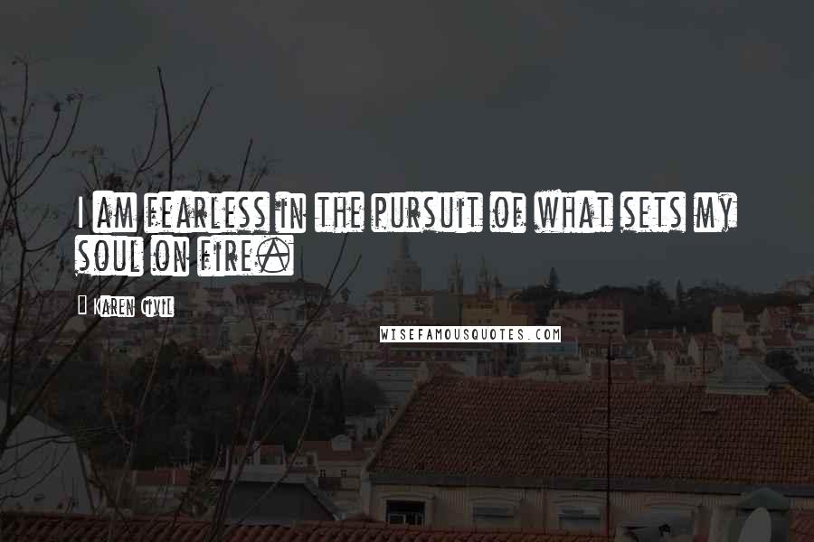Karen Civil Quotes: I am fearless in the pursuit of what sets my soul on fire.