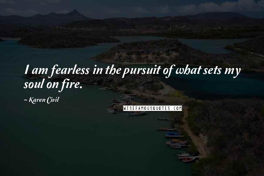 Karen Civil Quotes: I am fearless in the pursuit of what sets my soul on fire.