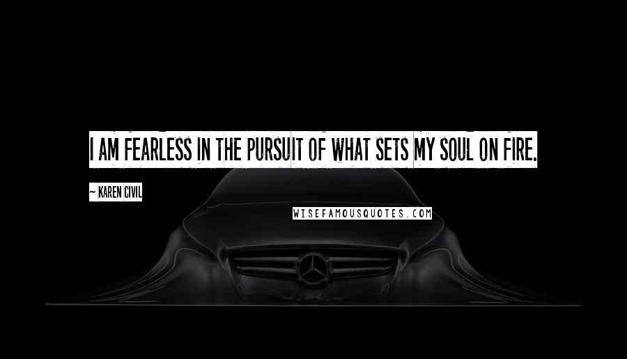Karen Civil Quotes: I am fearless in the pursuit of what sets my soul on fire.