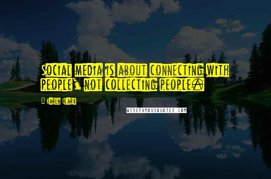 Karen Clark Quotes: Social media is about connecting with people, not collecting people.